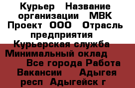 Курьер › Название организации ­ МВК-Проект, ООО › Отрасль предприятия ­ Курьерская служба › Минимальный оклад ­ 28 000 - Все города Работа » Вакансии   . Адыгея респ.,Адыгейск г.